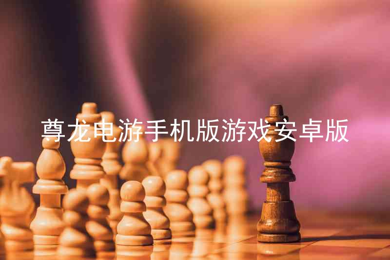 尊龙电游手机版游戏安卓版